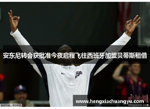 安东尼转会获批准今夜启程飞往西班牙加盟贝蒂斯租借