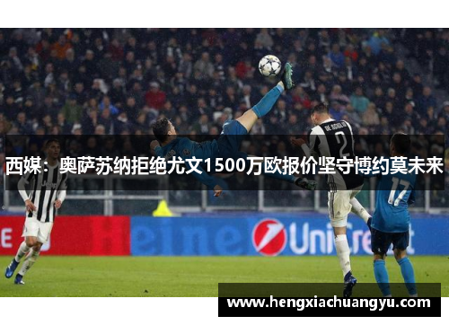 西媒：奥萨苏纳拒绝尤文1500万欧报价坚守博约莫未来