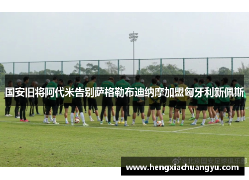 国安旧将阿代米告别萨格勒布迪纳摩加盟匈牙利新佩斯