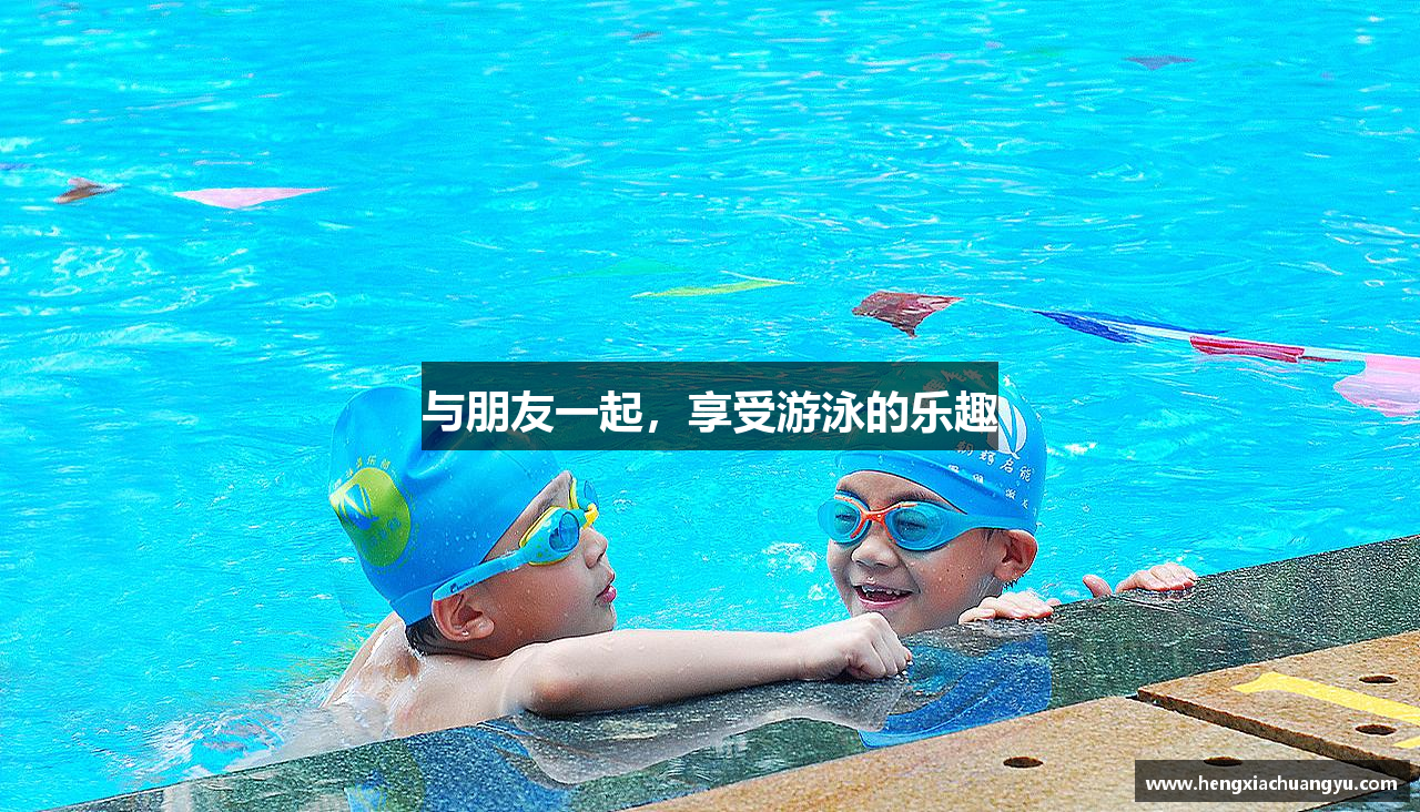 与朋友一起，享受游泳的乐趣